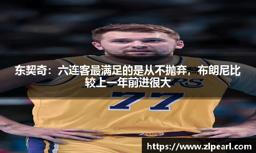 东契奇：六连客最满足的是从不抛弃，布朗尼比较上一年前进很大