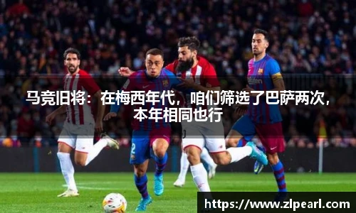 马竞旧将：在梅西年代，咱们筛选了巴萨两次，本年相同也行