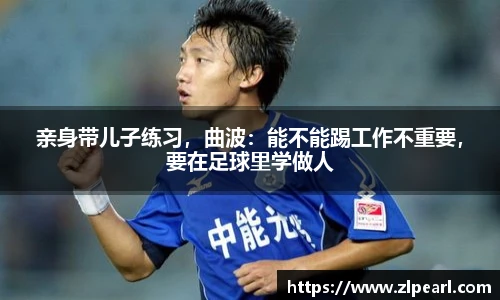 亲身带儿子练习，曲波：能不能踢工作不重要，要在足球里学做人